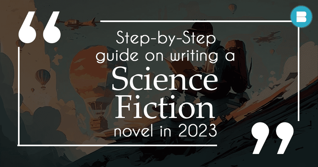 Step by Step Guide on writing a Science Fiction Novel in 2023